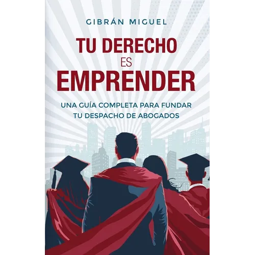 Tu derecho es emprender: Una guía completa para fundar tu despacho de abogados