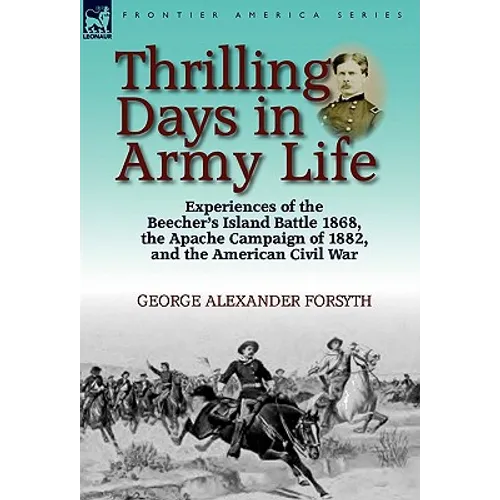 Thrilling Days in Army Life: Experiences of the Beecher's Island Battle 1868, the Apache Campaign of 1882, and the American Civil War