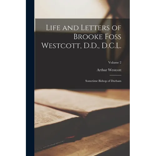 Life and Letters of Brooke Foss Westcott, D.D., D.C.L.: Sometime Bishop of Durham; Volume 2
