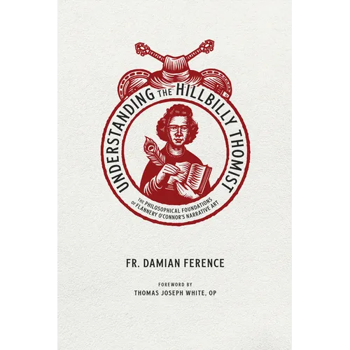 Understanding the Hillbilly Thomist: The Philosophical Foundations of Flannery O'Connor's Narrative Art