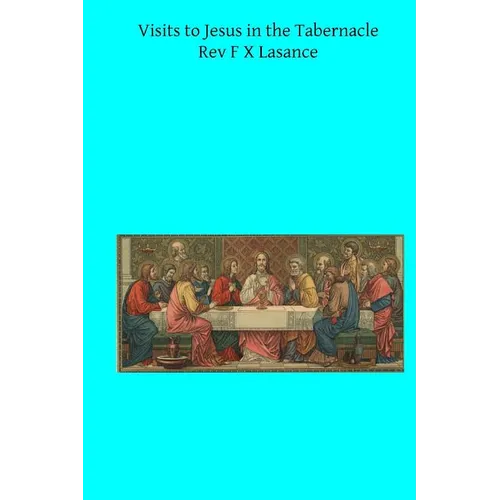 Visits to Jesus in the Tabernacle: Hours and Half-Hours of Adoration Before the Blessed Sacrament
