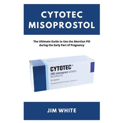 Cytotec Misoprostol: The Ultimate Guide to Use the Abortion Pill during the Early Part of Pregnancy