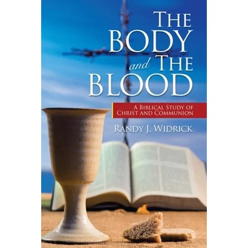 The Body and the Blood: A Biblical Study of Christ and Communion - Paperback