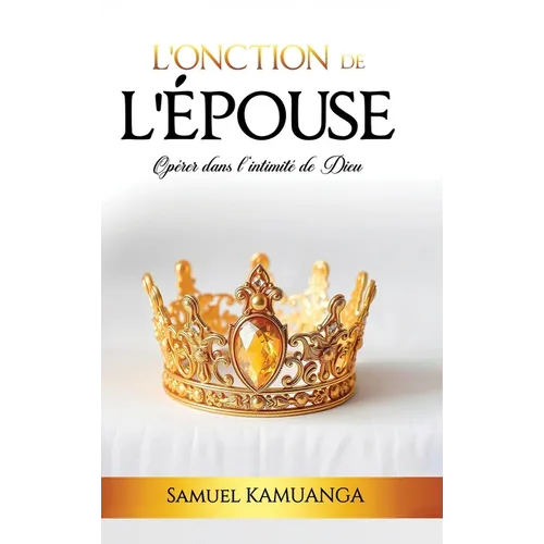L'Onction de L'Épouse: Opérer dans l'intimité de Dieu