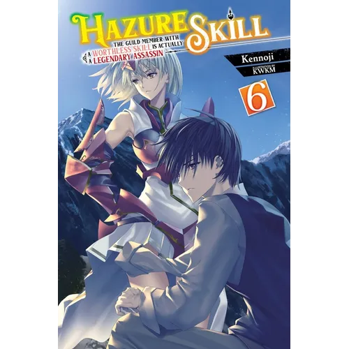 Hazure Skill: The Guild Member with a Worthless Skill Is Actually a Legendary Assassin, Vol. 6 (Light Novel): Volume 6