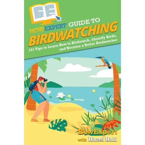 HowExpert Guide to Birdwatching: 101 Tips to Learn How to Birdwatch, Identify Birds, and Become a Better Birdwatcher