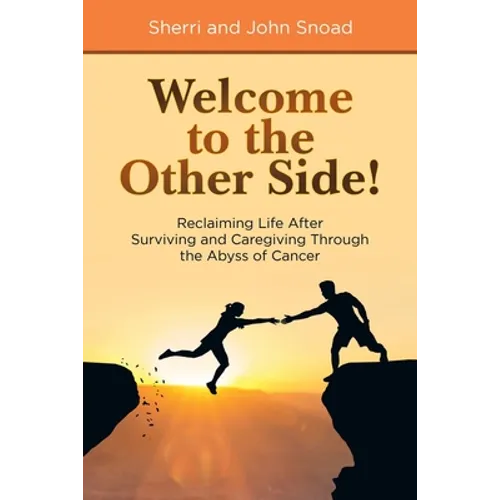 Welcome to the Other Side!: Reclaiming Life After Surviving and Caregiving Through the Abyss of Cancer