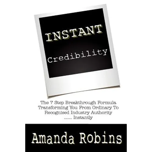 I.N.S.T.A.N.T. Credibility: The 7 Step Breakthrough Formula Transforming You From Ordinary To Recognised Industry Authority ... Instantly