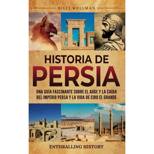 Historia de Persia: Una guía fascinante sobre el auge y la caída del Imperio persa y la vida de Ciro el Grande