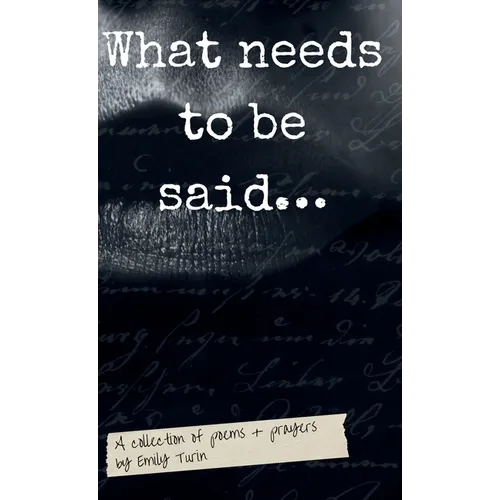 What needs to be said: A Collection of Poetry + Prayers by Emily Turin
