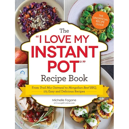 The I Love My Instant Pot(r) Recipe Book: From Trail Mix Oatmeal to Mongolian Beef Bbq, 175 Easy and Delicious Recipes
