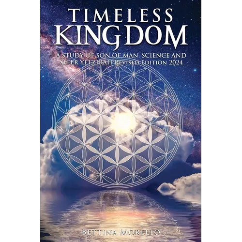 Timeless Kingdom: A Study of Son of Man, Science and Sefer Yetzirah Revised Edition 2024