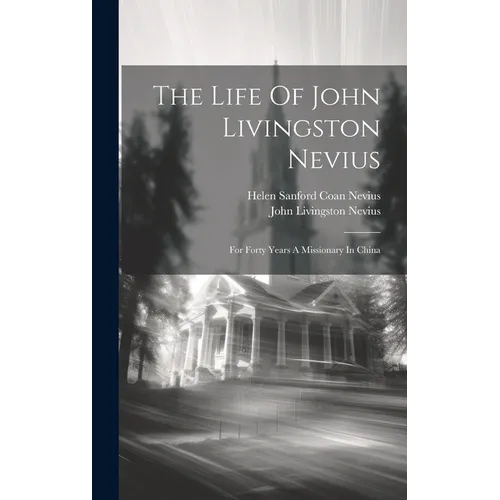 The Life Of John Livingston Nevius: For Forty Years A Missionary In China