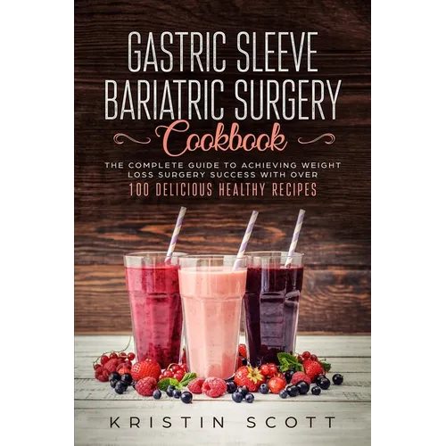 Gastric Sleeve Bariatric Surgery Cookbook: The Complete Guide to Achieving Weight Loss Surgery Success with Over 100 Healthy Delicious Recipes
