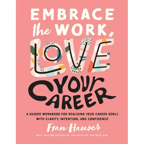 Embrace the Work, Love Your Career: A Guided Workbook for Realizing Your Career Goals with Clarity, Intention, and Confidence