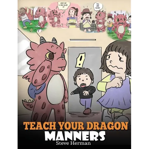 Teach Your Dragon Manners: Train Your Dragon To Be Respectful. A Cute Children Story To Teach Kids About Manners, Respect and How To Behave.
