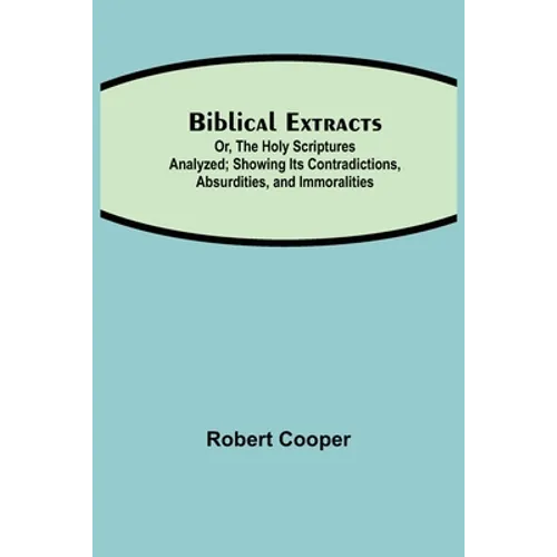 Biblical Extracts; Or, The Holy Scriptures Analyzed; Showing Its Contradictions, Absurdities, And Immoralities
