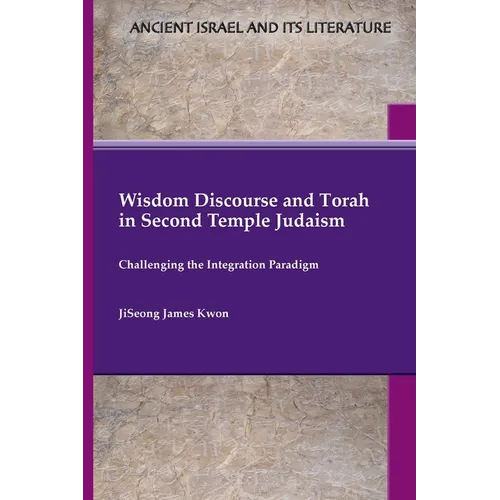 Wisdom Discourse and Torah in Second Temple Judaism: Challenging the Integration Paradigm