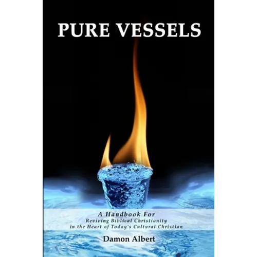 Pure Vessels "A Handbook For Reviving Biblical Christianity in the Heart of Today's Cultural Christian"