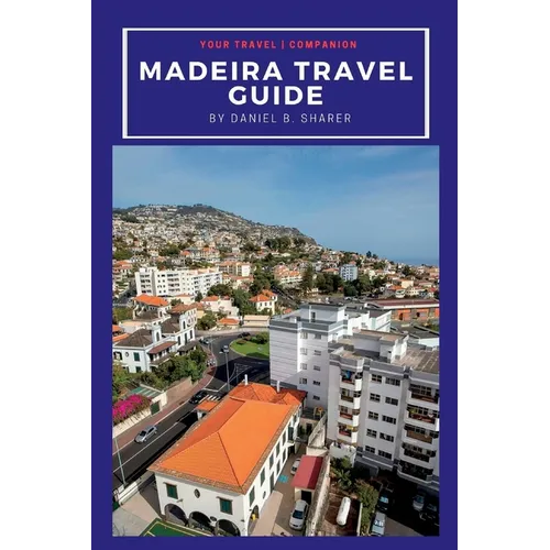 Madeira travel guide: Discovering Madeira's Natural Wonders: A Journey of Beauty and Culture