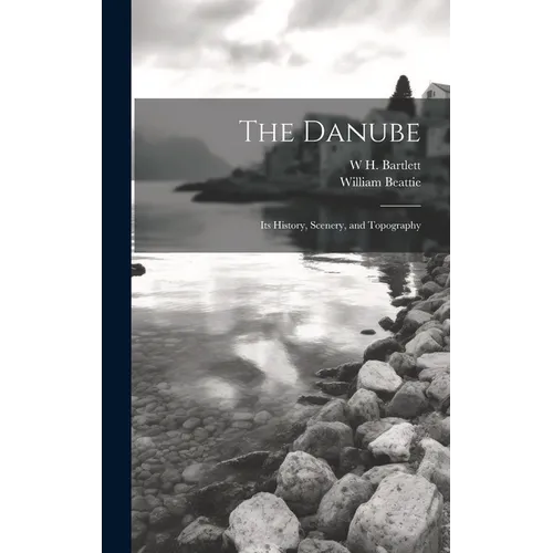 The Danube: Its History, Scenery, and Topography
