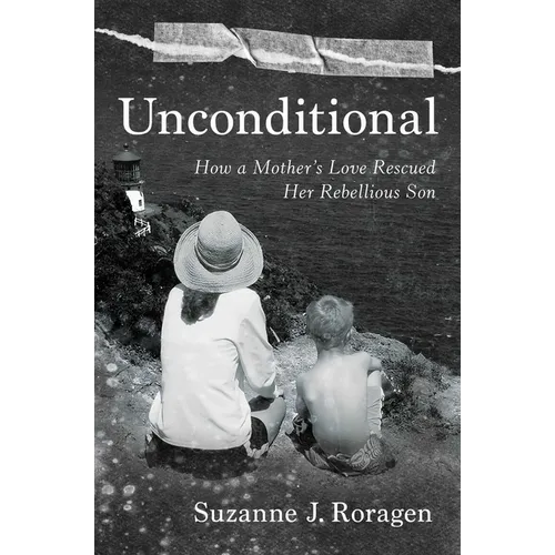 Unconditional: How a Mother's Love Rescued Her Rebellious Son
