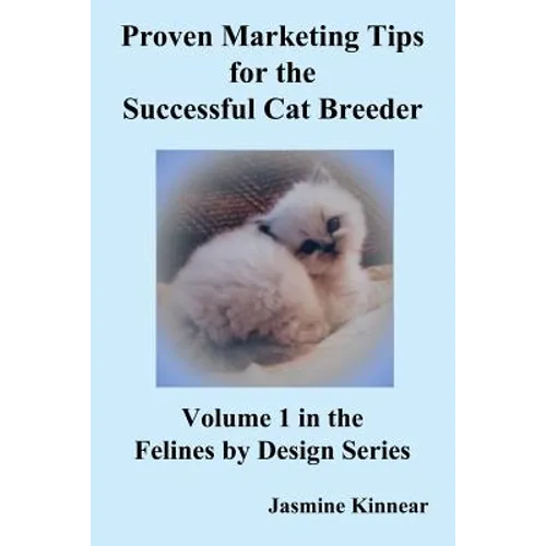 Proven Marketing Tips for the Successful Cat Breeder: Breeding Purebred Cats, a Spiritual Approach to Sales and Profit with Integrity and Ethics