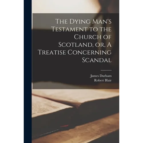 The Dying Man's Testament to the Church of Scotland, or, A Treatise Concerning Scandal