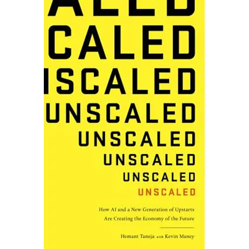 Unscaled: How AI and a New Generation of Upstarts Are Creating the Economy of the Future