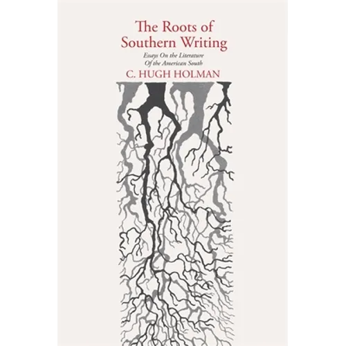 The Roots of Southern Writing: Essays on the Literature of the American South