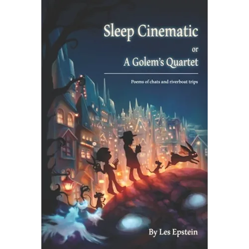 Sleep Cinematic or A Golem's Quartet: Poems of chats and riverboat trips