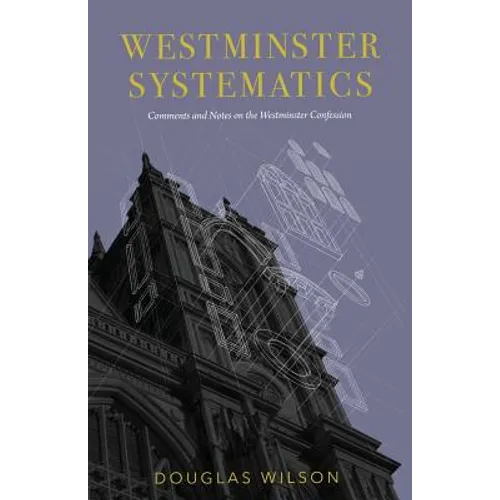 Westminster Systematics: Comments and Notes on the Westminster Confession