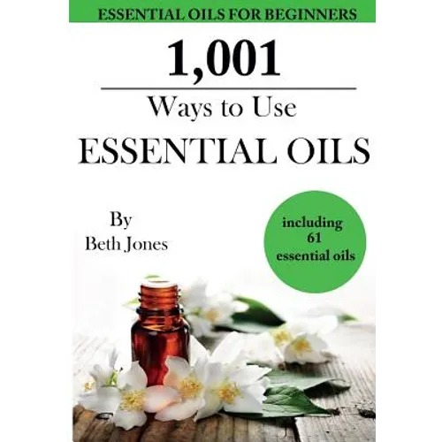 1,001 Ways to Use Essential Oils - including 61 Essential Oils