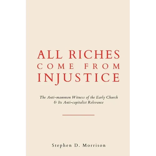 All Riches Come from Injustice: The Anti-mammon Witness of the Early Church & Its Anti-capitalist Relevance