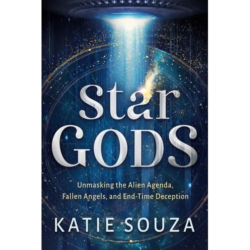 Star Gods: Unmasking the Alien Agenda, Fallen Angels, and End-Time Deception