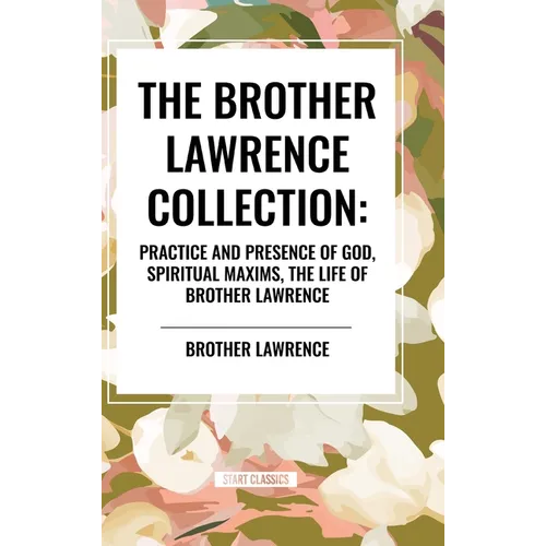 The Brother Lawrence Collection: Practice and Presence of God, Spiritual Maxims, the Life of Brother Lawrence