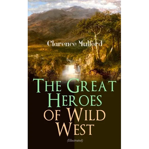 The Great Heroes of Wild West (Illustrated): The Coming of Cassidy and Others, Buck Peters Ranchman, Tex and The Orphan