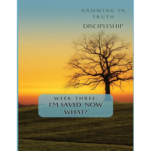 Growing in Truth Discipleship: Week 3: I'm Saved! Now What?