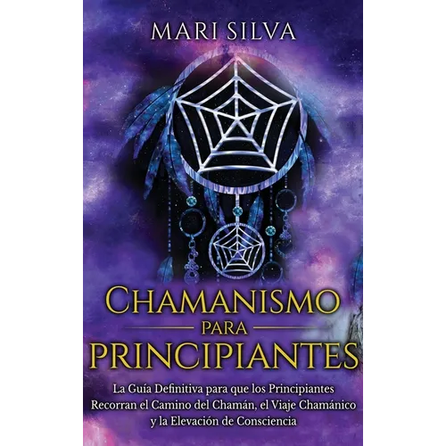 Chamanismo para principiantes: La guía definitiva para que los principiantes recorran el camino del chamán, el viaje chamánico y la elevación de consc