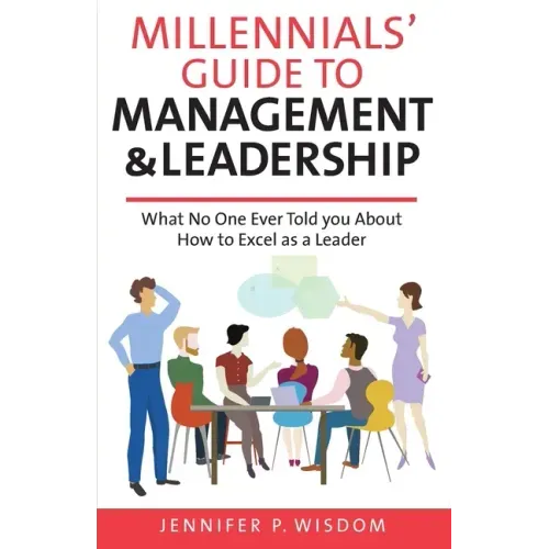 Millennials' Guide to Management & Leadership: What No One Ever Told you About How to Excel as a Leader
