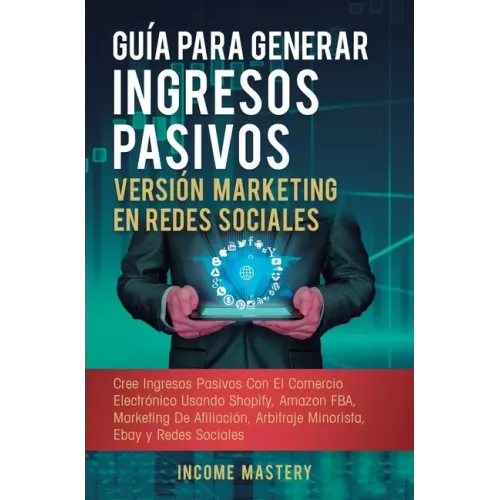 Guía Para Generar Ingresos Pasivos Versión Marketing en Redes Sociales: Cree Ingresos Pasivos Con El Comercio Electrónico Usando Shopify, Amazon FBA,