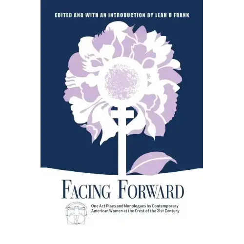 Facing Forward: One Act Plays and Monologues by Contemporary American Women at the Crest of the 21st Century
