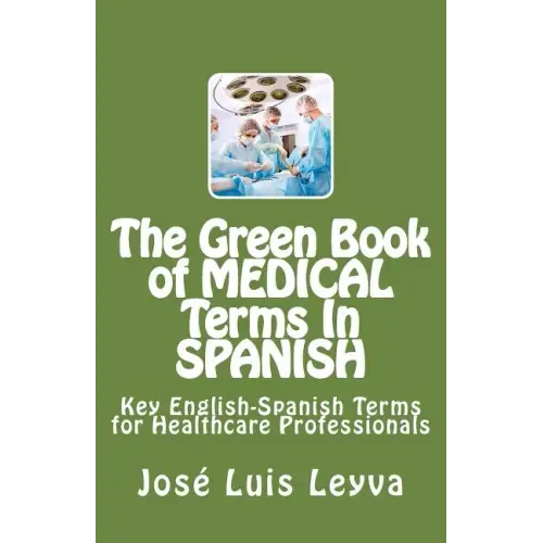 The Green Book of Medical Terms In Spanish: Key English-Spanish Terms for Healthcare Professionals