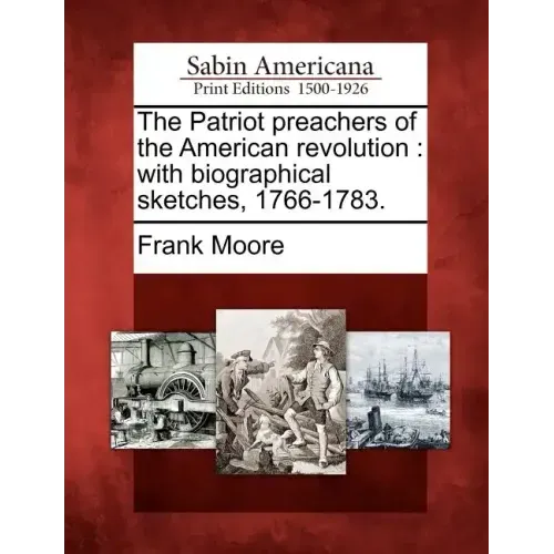 The Patriot Preachers of the American Revolution: With Biographical Sketches, 1766-1783.