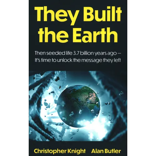 They Built the Earth: Then Seeded Life 3.7 Billion Years Ago - It's Time to Unlock the Message They Left