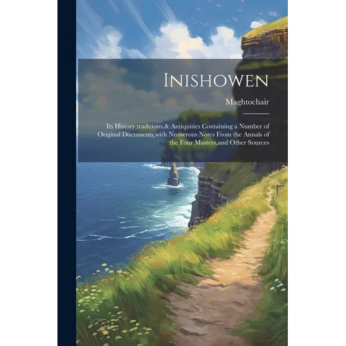 Inishowen: Its History, traditions,& Antiquities Containing a Number of Original Documents, with Numerous Notes From the Annals o