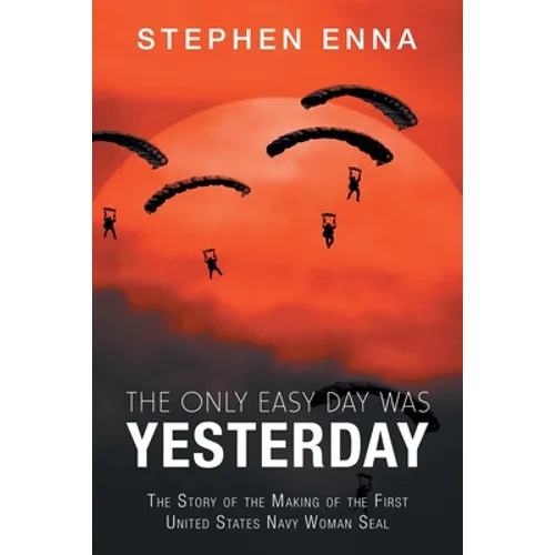 The Only Easy Day Was Yesterday: The Story of the Making of the First United States Navy Woman Seal