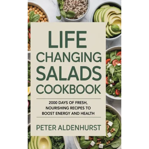 Life Changing Salads Cookbook: 2000 Days of Fresh, Nourishing Recipes to Boost Energy and Health