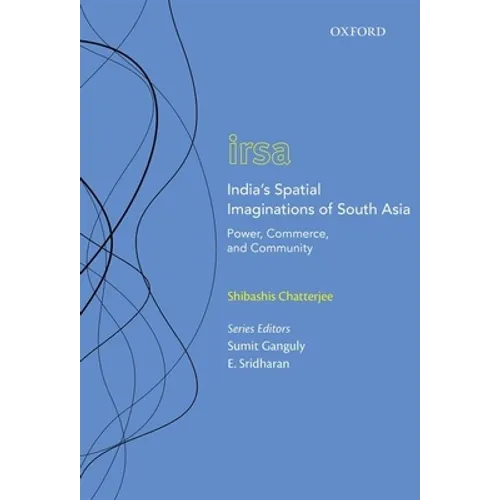 India's Spatial Imaginations of South Asia: Power, Commerce, and Community