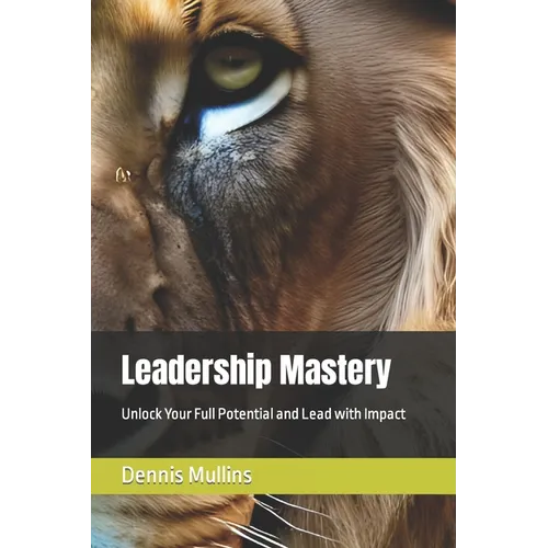 Leadership Mastery: Unlock Your Full Potential and Lead with Impact